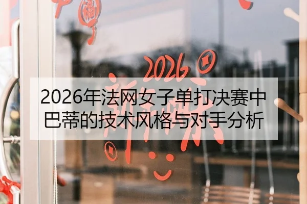 2026年法网女子单打决赛中巴蒂的技术风格与对手分析 | HTH Sports