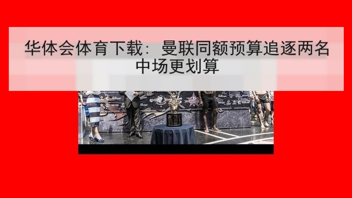 华体会体育下载: 曼联同额预算追逐两名中场更划算