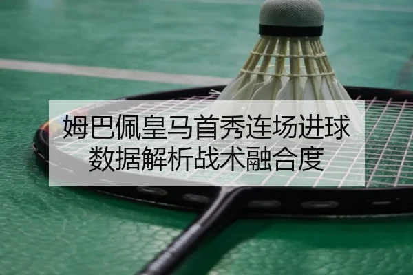 姆巴佩皇马首秀连场进球 数据解析战术融合度