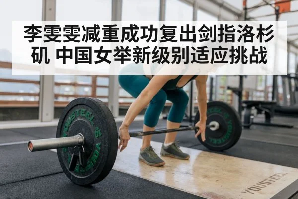 李雯雯减重成功复出剑指洛杉矶 中国女举新级别适应挑战