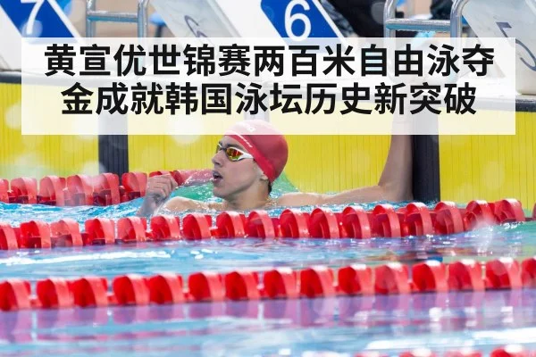 黄宣优世锦赛两百米自由泳夺金成就韩国泳坛历史新突破