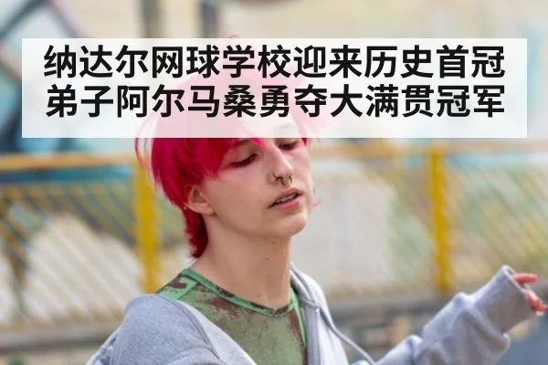 纳达尔网球学校迎来历史首冠 弟子阿尔马桑勇夺大满贯冠军
