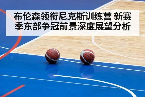 布伦森领衔尼克斯训练营 新赛季东部争冠前景深度展望分析