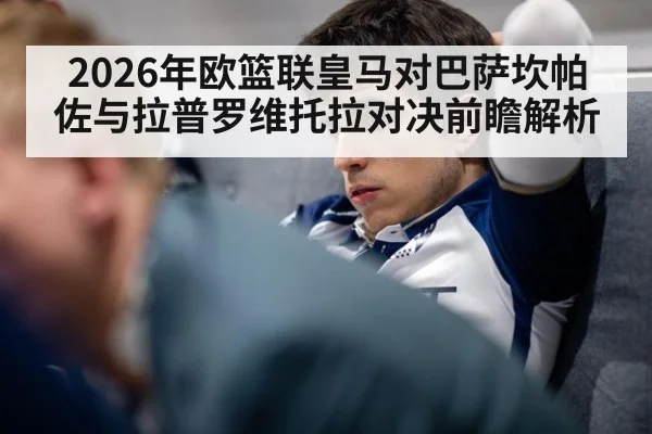 2026年欧篮联皇马对巴萨坎帕佐与拉普罗维托拉对决前瞻解析